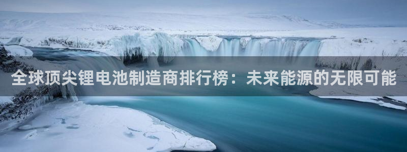 okpay钱包靠谱吗：全球顶尖锂电池制造商排行榜：未来能源的无限可能