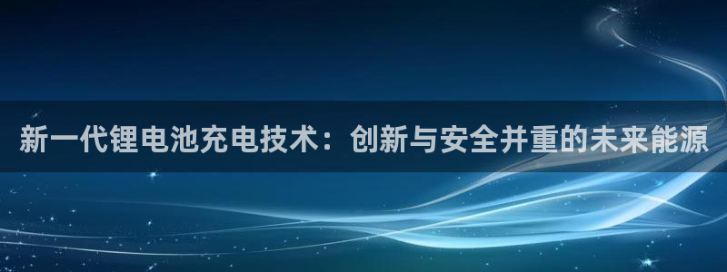 okpay钱包怎么充值：新一代锂电池充电技术：创新与安全并重的未来能源